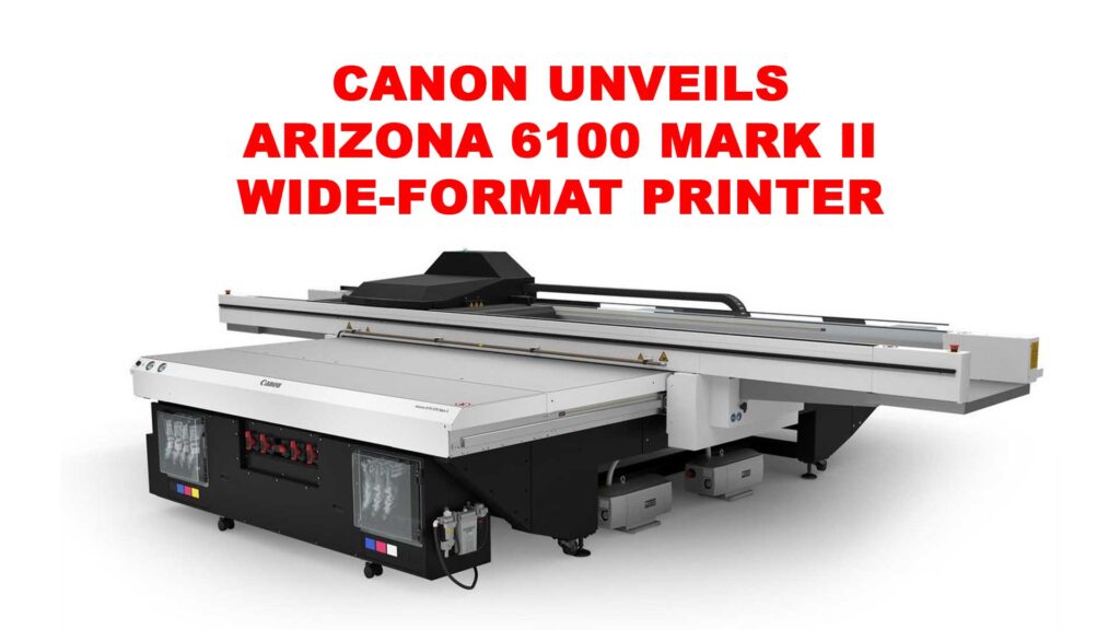 Canon unveils Arizona 6100 Mark II Wide-Format Printer