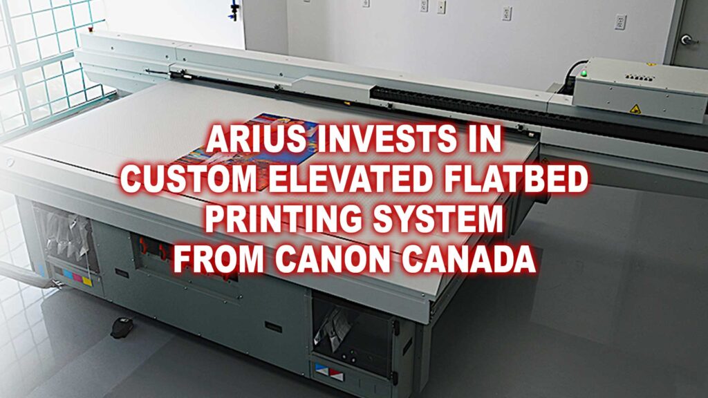 Arius invests in custom elevated flatbed printing system from Canon Canada